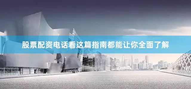 股票配资电话看这篇指南都能让你全面了解