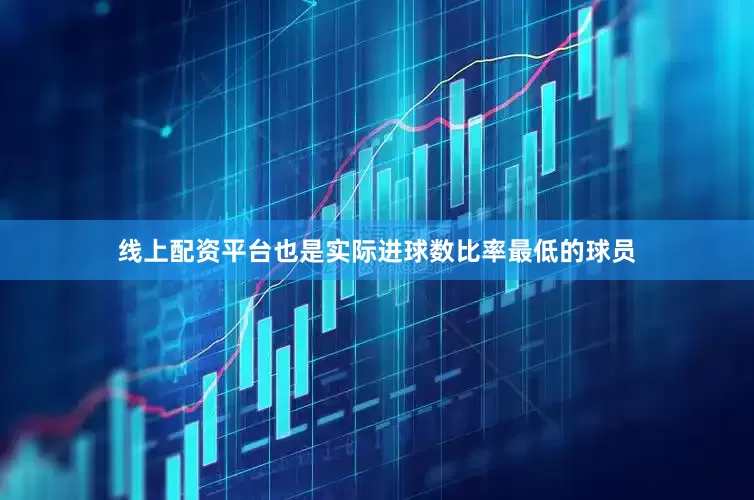 线上配资平台也是实际进球数比率最低的球员