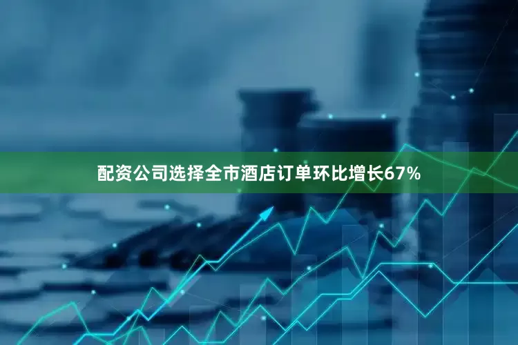 配资公司选择全市酒店订单环比增长67%