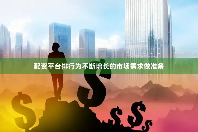 配资平台排行为不断增长的市场需求做准备