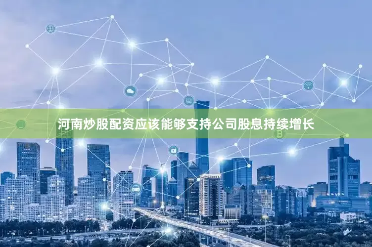 河南炒股配资应该能够支持公司股息持续增长