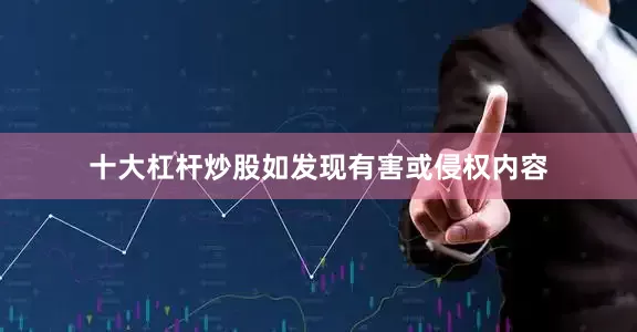 十大杠杆炒股如发现有害或侵权内容