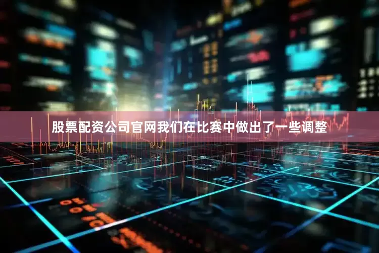 股票配资公司官网我们在比赛中做出了一些调整