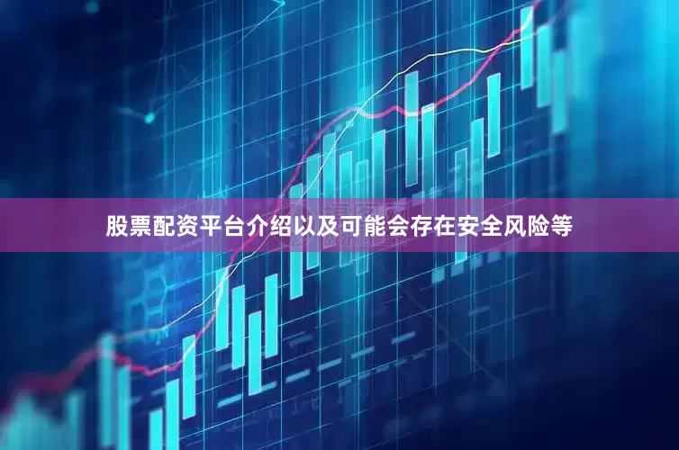 股票配资平台介绍以及可能会存在安全风险等
