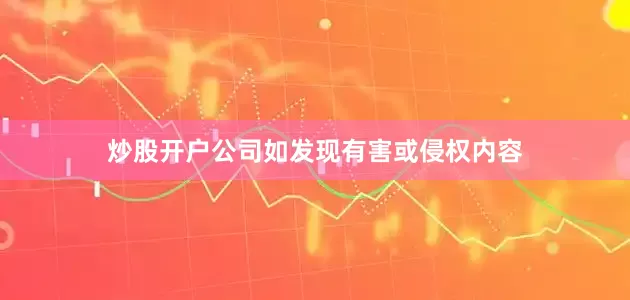炒股开户公司如发现有害或侵权内容