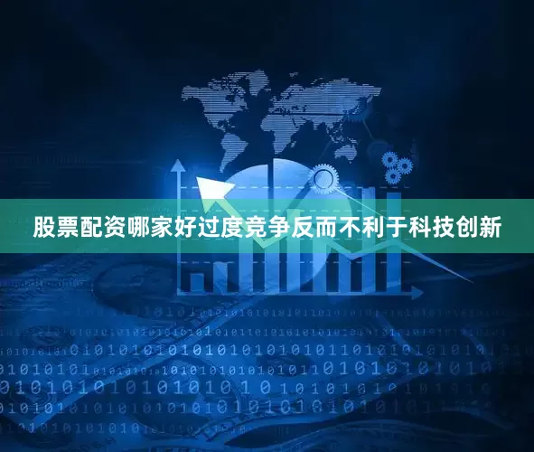 股票配资哪家好过度竞争反而不利于科技创新