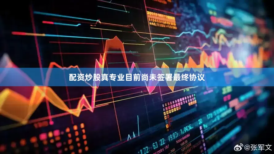 配资炒股真专业目前尚未签署最终协议